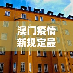 澳门疫情新规定最新：澳门疫情最新通知