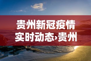 贵州新冠疫情实时动态›贵州新冠疫情情况