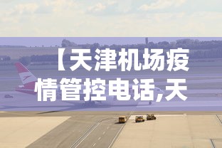 【天津机场疫情管控电话,天津机场防疫指挥部电话】