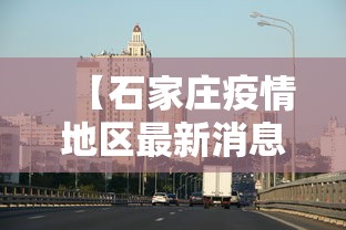 【石家庄疫情地区最新消息,石家庄疫情最新情报】 【石家庄疫情地区最新消息,石家庄疫情最新情报】