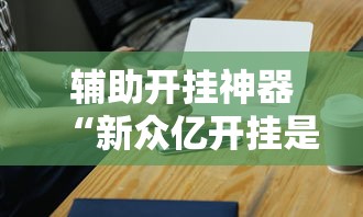辅助开挂神器“新众亿开挂是不是假的	”科技辅助神器手机版教程