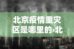 北京疫情重灾区是哪里的›北京疫情严重的地区是哪里