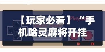 【玩家必看】“手机哈灵麻将开挂神器下载安装”科技辅助神器手机版教程