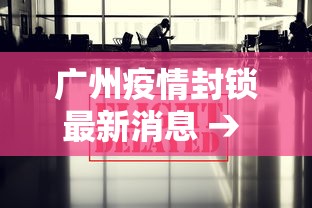 广州疫情封锁最新消息 → 广州疫情封闭情况