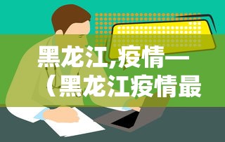 黑龙江,疫情—（黑龙江疫情最新情况今日新增）