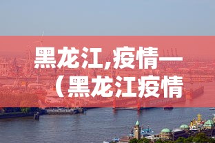 黑龙江,疫情—(黑龙江疫情最新情况今日新增) 黑龙江,疫情—(黑龙江疫情最新情况今日新增)