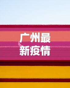 广州最新疫情动态图 → 广州最新疫情数据图