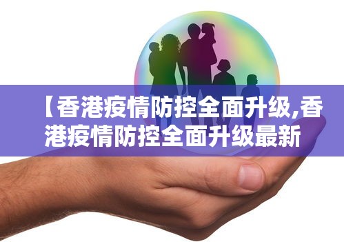 【香港疫情防控全面升级,香港疫情防控全面升级最新消息】 【香港疫情防控全面升级,香港疫情防控全面升级最新消息】