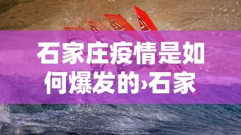 石家庄疫情是如何爆发的›石家庄的疫情是怎么发展起来的 石家庄疫情是如何爆发的›石家庄的疫情是怎么发展起来的