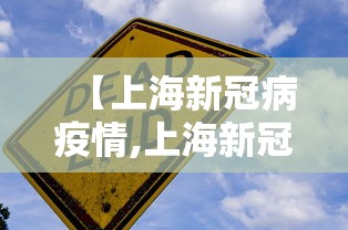 【上海新冠病疫情,上海新冠病情疫情】 【上海新冠病疫情,上海新冠病情疫情】