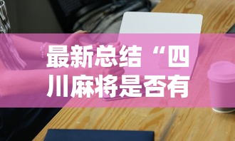 最新总结“四川麻将是否有挂”科技辅助神器手机
