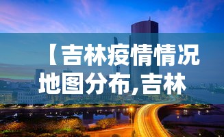 【吉林疫情情况地图分布,吉林疫情最新情况2021地图】