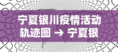 宁夏银川疫情活动轨迹图 → 宁夏银川最新疫情地图 宁夏银川疫情活动轨迹图 → 宁夏银川最新疫情地图