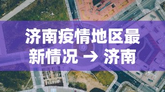 济南疫情地区最新情况 → 济南疫情最新数据 济南疫情地区最新情况 → 济南疫情最新数据