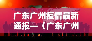 广东广州疫情最新通报—(广东广州疫情最新动态) 广东广州疫情最新通报—(广东广州疫情最新动态)