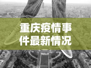 重庆疫情事件最新情况—（重庆疫情事件最新情况今天）