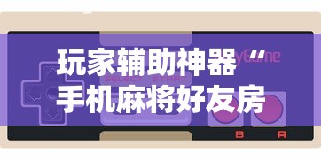 玩家辅助神器“手机麻将好友房有挂吗”通用版下载教程！