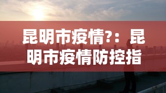 昆明市疫情?:昆明市疫情防控指挥部 昆明市疫情?:昆明市疫情防控指挥部