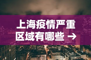 上海疫情严重区域有哪些 → 上海疫情最严重吗 上海疫情严重区域有哪些 → 上海疫情最严重吗