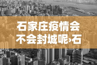 石家庄疫情会不会封城呢›石家庄疫情会不会封城呢最新消息 石家庄疫情会不会封城呢›石家庄疫情会不会封城呢最新消息