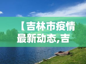 【吉林市疫情最新动态,吉林市疫情最新状况】