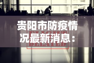贵阳市防疫情况最新消息:贵阳市防疫情况最新消息公布 贵阳市防疫情况最新消息:贵阳市防疫情况最新消息公布