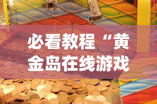必看教程“黄金岛在线游戏有挂的吗	”(详细开挂教程)