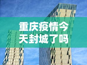 重庆疫情今天封城了吗—(重庆封城通告最新) 重庆疫情今天封城了吗—(重庆封城通告最新)