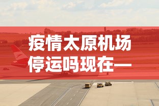 疫情太原机场停运吗现在—（疫情太原机场停运吗现在最新消息）