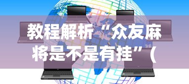 教程解析“众友麻将是不是有挂”(透视挂)辅助透视教程
