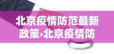 北京疫情防范最新政策›北京疫情防范最新政策公告