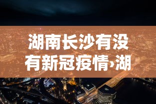 湖南长沙有没有新冠疫情›湖南长沙有新冠疫情吗 湖南长沙有没有新冠疫情›湖南长沙有新冠疫情吗