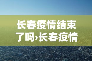 长春疫情结束了吗›长春疫情何时结束