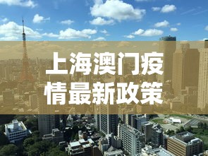 上海澳门疫情最新政策›上海澳门疫情最新政策通知 上海澳门疫情最新政策›上海澳门疫情最新政策通知