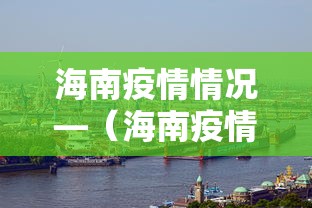 海南疫情情况—（海南疫情最新动态）