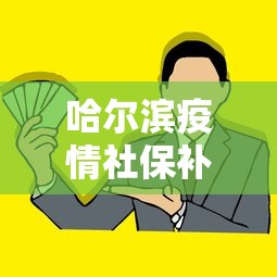 哈尔滨疫情社保补贴政策—（哈尔滨疫情期间6个月补助金条件）