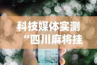 科技媒体实测“四川麻将挂怎么开”科技辅助神器手机版教程