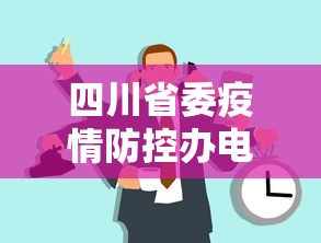 四川省委疫情防控办电话—(四川省疫情防控咨询电话) 四川省委疫情防控办电话—(四川省疫情防控咨询电话)