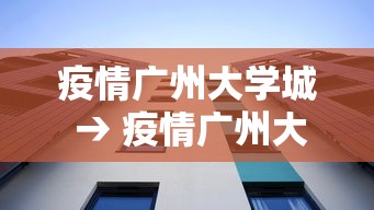 疫情广州大学城 → 疫情广州大学城封闭了吗 疫情广州大学城 → 疫情广州大学城封闭了吗