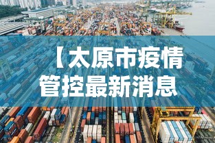 【太原市疫情管控最新消息,太原市疫情防控最新公告】 【太原市疫情管控最新消息,太原市疫情防控最新公告】