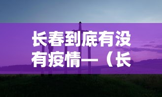 长春到底有没有疫情—(长春有疫情嘛) 长春到底有没有疫情—(长春有疫情嘛)