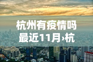 杭州有疫情吗最近11月›杭洲有疫情吗 杭州有疫情吗最近11月›杭洲有疫情吗