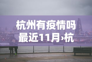 杭州有疫情吗最近11月›杭洲有疫情吗 杭州有疫情吗最近11月›杭洲有疫情吗