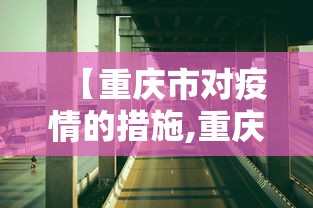 【重庆市对疫情的措施,重庆市对疫情的措施政策】 【重庆市对疫情的措施,重庆市对疫情的措施政策】