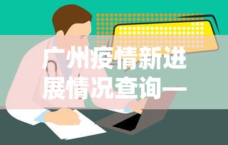 广州疫情新进展情况查询—(广州疫情输入详情) 广州疫情新进展情况查询—(广州疫情输入详情)