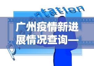 广州疫情新进展情况查询—(广州疫情输入详情) 广州疫情新进展情况查询—(广州疫情输入详情)