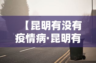 【昆明有没有疫情病·昆明有没有病例】
