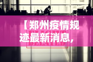 【郑州疫情规迹最新消息,郑州疫情规迹最新消息通知】 【郑州疫情规迹最新消息,郑州疫情规迹最新消息通知】