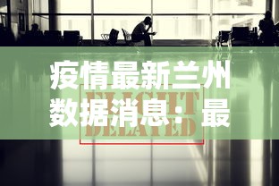 疫情最新兰州数据消息：最新疫情 兰州