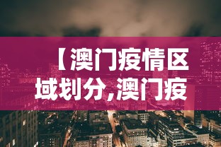【澳门疫情区域划分,澳门疫情在哪个区】 【澳门疫情区域划分,澳门疫情在哪个区】